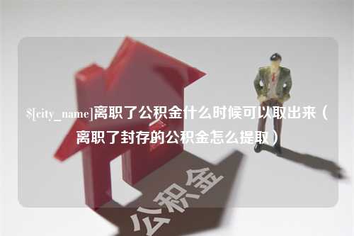 西藏离职了公积金什么时候可以取出来（离职了封存的公积金怎么提取）